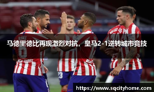 马德里德比再现激烈对抗，皇马2-1逆转城市竞技