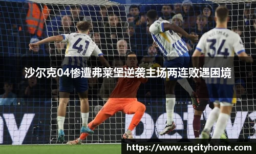 沙尔克04惨遭弗莱堡逆袭主场两连败遇困境