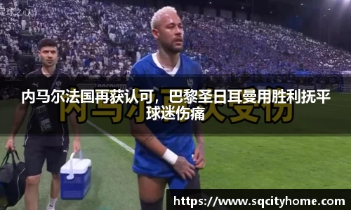 内马尔法国再获认可，巴黎圣日耳曼用胜利抚平球迷伤痛