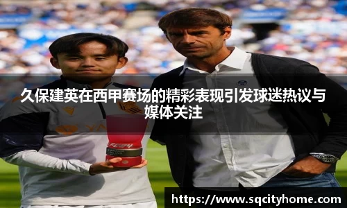久保建英在西甲赛场的精彩表现引发球迷热议与媒体关注