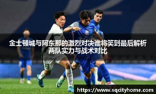 金士顿城与阿东那的激烈对决谁将笑到最后解析两队实力与战术对比