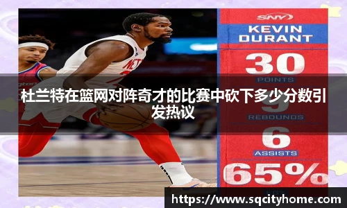 杜兰特在篮网对阵奇才的比赛中砍下多少分数引发热议