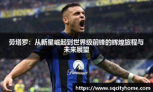 劳塔罗：从新星崛起到世界级前锋的辉煌旅程与未来展望
