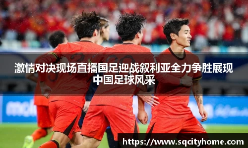 激情对决现场直播国足迎战叙利亚全力争胜展现中国足球风采