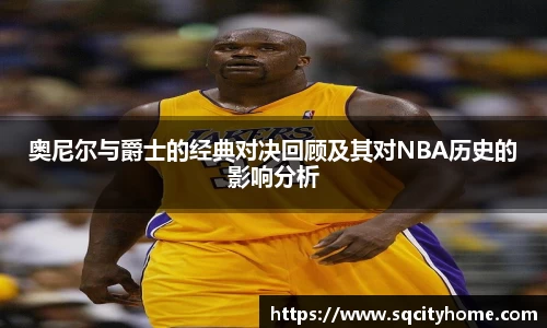 奥尼尔与爵士的经典对决回顾及其对NBA历史的影响分析