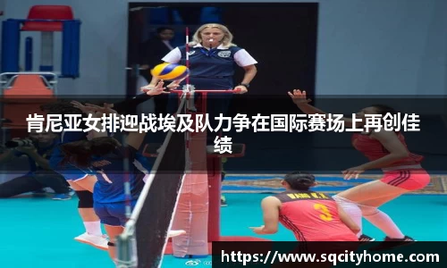 肯尼亚女排迎战埃及队力争在国际赛场上再创佳绩