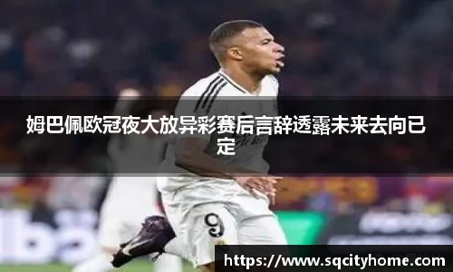 姆巴佩欧冠夜大放异彩赛后言辞透露未来去向已定