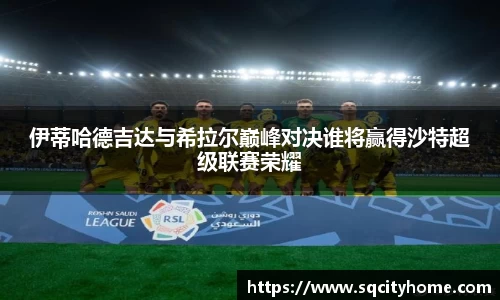伊蒂哈德吉达与希拉尔巅峰对决谁将赢得沙特超级联赛荣耀
