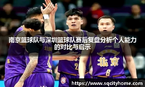 南京篮球队与深圳篮球队赛后复盘分析个人能力的对比与启示