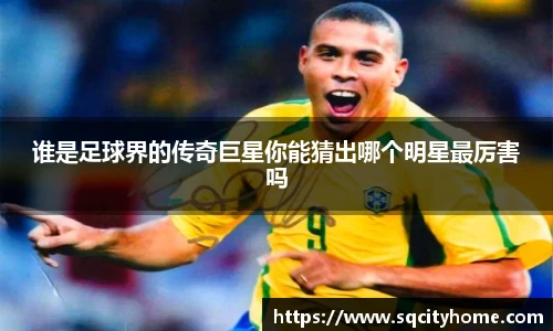 谁是足球界的传奇巨星你能猜出哪个明星最厉害吗