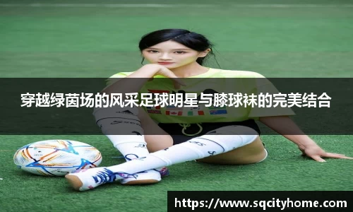 穿越绿茵场的风采足球明星与膝球袜的完美结合